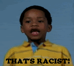 http://i164.photobucket.com/albums/u39/clarencebarracuda/THATSRACIST.gif